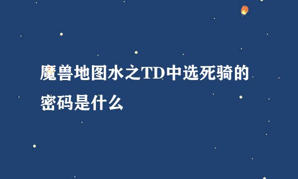 魔兽地图水之TD中选死骑的密码是什么