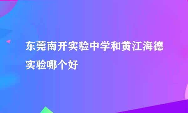 东莞南开实验中学和黄江海德实验哪个好