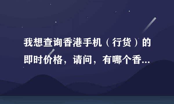 我想查询香港手机（行货）的即时价格，请问，有哪个香港的网站可以查到？