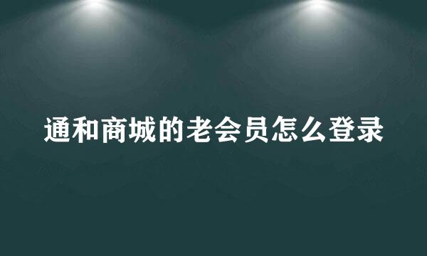 通和商城的老会员怎么登录