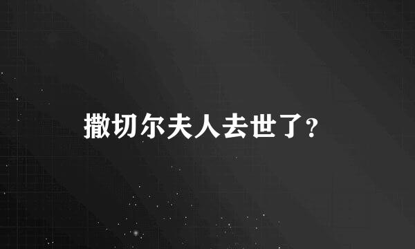 撒切尔夫人去世了？