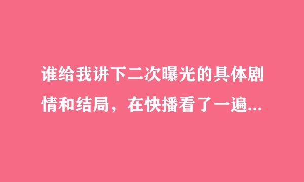 谁给我讲下二次曝光的具体剧情和结局，在快播看了一遍，画面声音都不太清楚有点没大看懂！