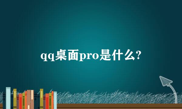 qq桌面pro是什么?