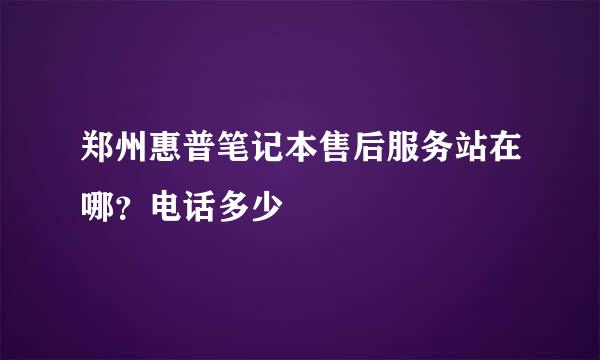 郑州惠普笔记本售后服务站在哪？电话多少