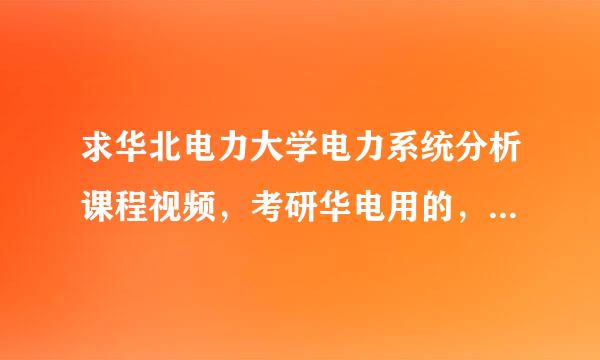 求华北电力大学电力系统分析课程视频，考研华电用的，非常感谢