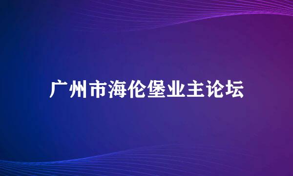 广州市海伦堡业主论坛