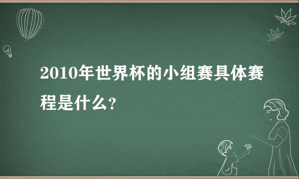 2010年世界杯的小组赛具体赛程是什么？