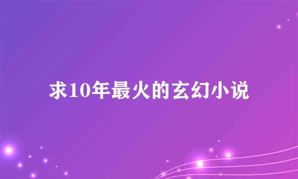 求10年最火的玄幻小说