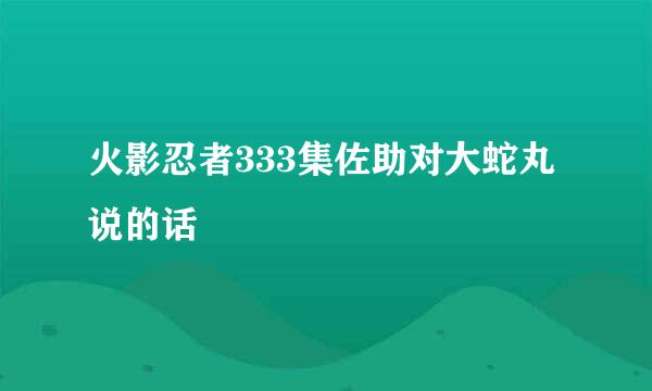 火影忍者333集佐助对大蛇丸说的话