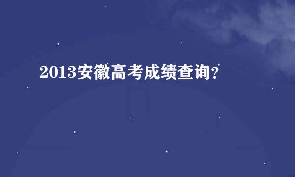 2013安徽高考成绩查询？