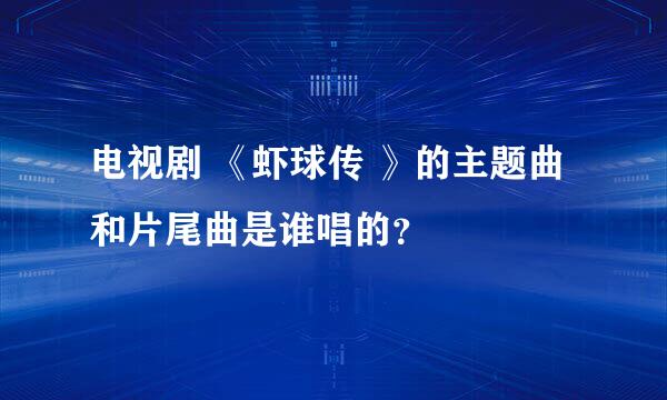 电视剧 《虾球传 》的主题曲和片尾曲是谁唱的？