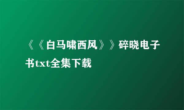 《《白马啸西风》》碎晓电子书txt全集下载