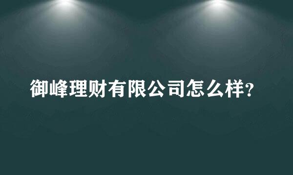 御峰理财有限公司怎么样？