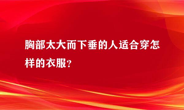 胸部太大而下垂的人适合穿怎样的衣服？