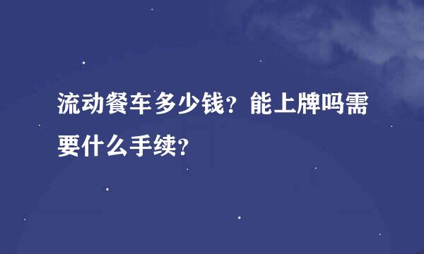 流动餐车多少钱？能上牌吗需要什么手续？