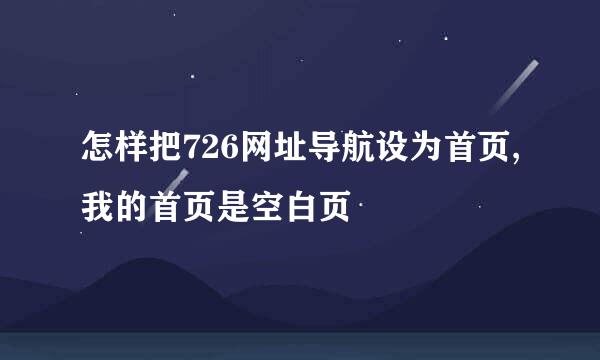 怎样把726网址导航设为首页,我的首页是空白页