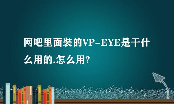 网吧里面装的VP-EYE是干什么用的.怎么用?