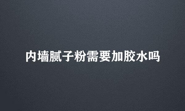 内墙腻子粉需要加胶水吗