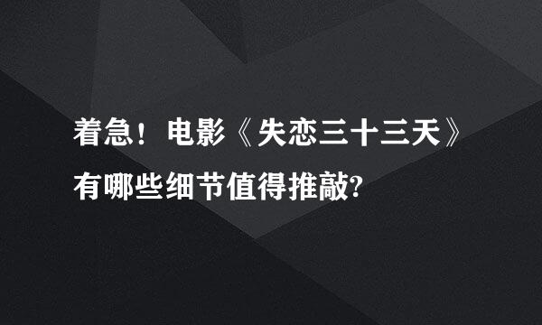 着急！电影《失恋三十三天》有哪些细节值得推敲?