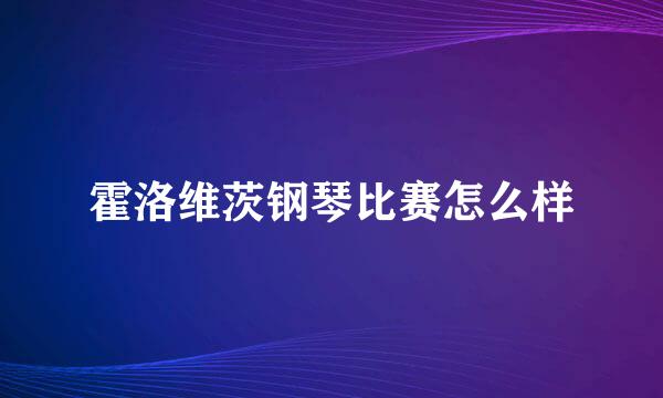 霍洛维茨钢琴比赛怎么样