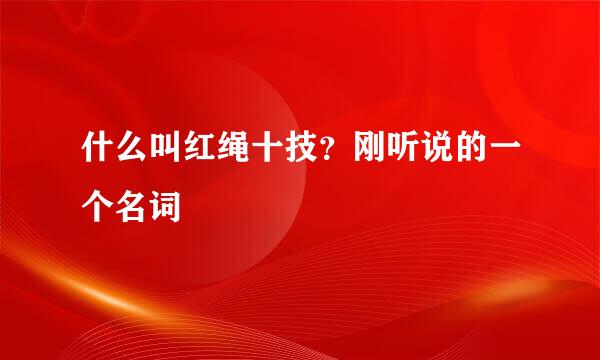 什么叫红绳十技？刚听说的一个名词