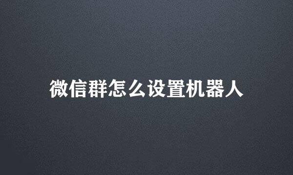 微信群怎么设置机器人