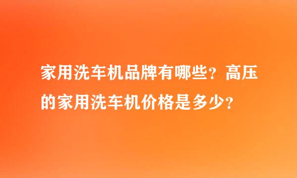 家用洗车机品牌有哪些？高压的家用洗车机价格是多少？