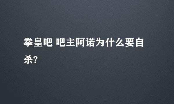 拳皇吧 吧主阿诺为什么要自杀?