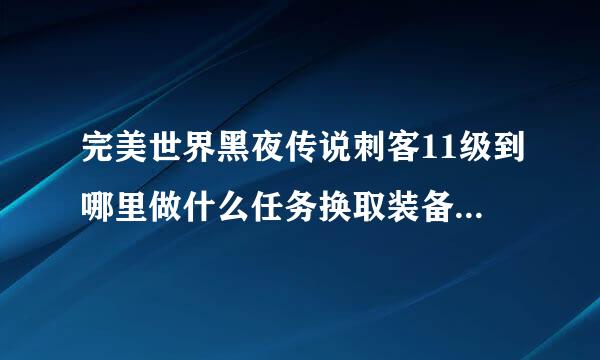 完美世界黑夜传说刺客11级到哪里做什么任务换取装备，求详解