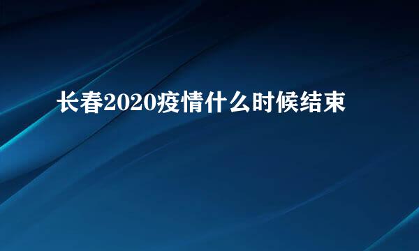 长春2020疫情什么时候结束