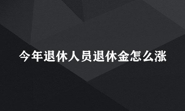 今年退休人员退休金怎么涨