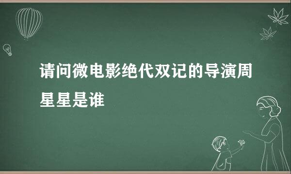 请问微电影绝代双记的导演周星星是谁