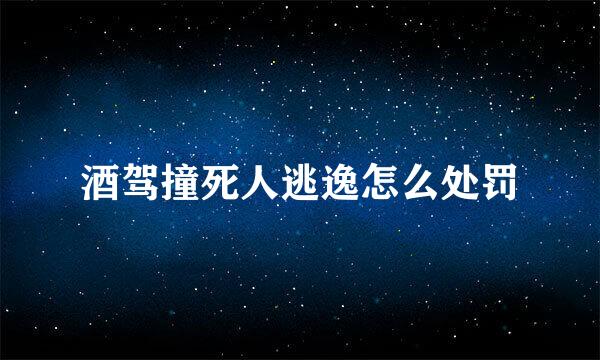 酒驾撞死人逃逸怎么处罚