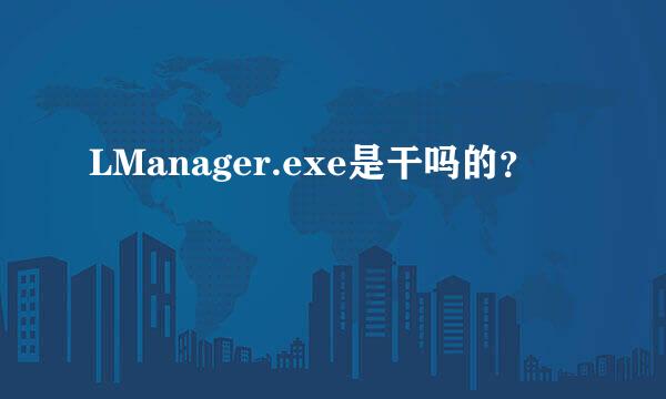 LManager.exe是干吗的？