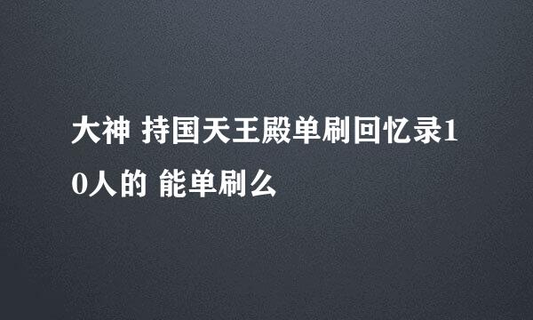 大神 持国天王殿单刷回忆录10人的 能单刷么