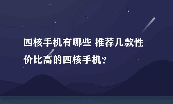 四核手机有哪些 推荐几款性价比高的四核手机？