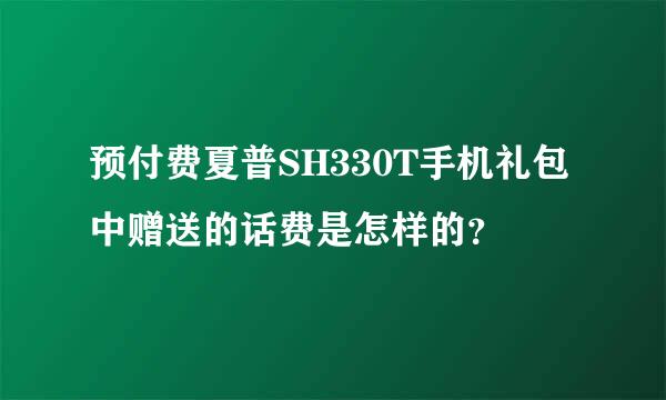 预付费夏普SH330T手机礼包中赠送的话费是怎样的？