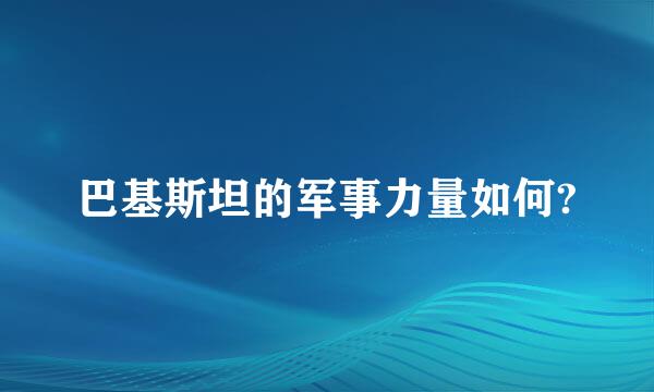 巴基斯坦的军事力量如何?