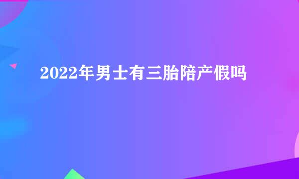 2022年男士有三胎陪产假吗