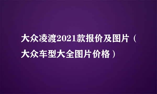 大众凌渡2021款报价及图片（大众车型大全图片价格）