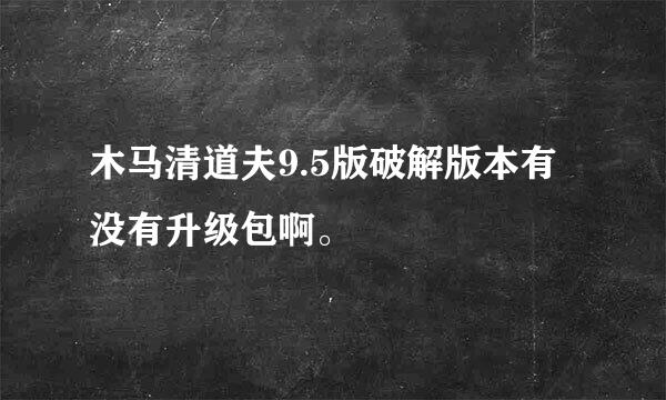 木马清道夫9.5版破解版本有没有升级包啊。