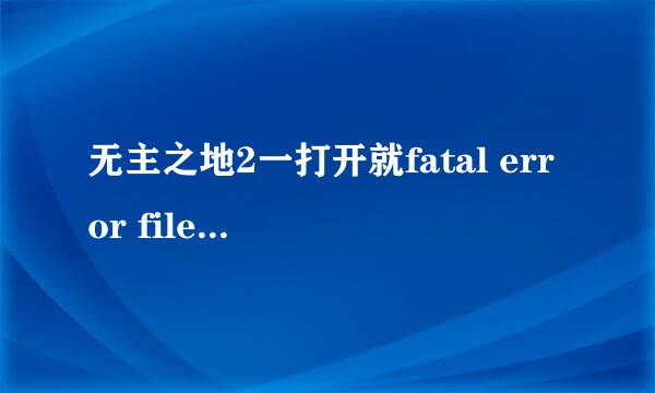 无主之地2一打开就fatal error file name 无法打开！求助！把my game删了断网的都没用！