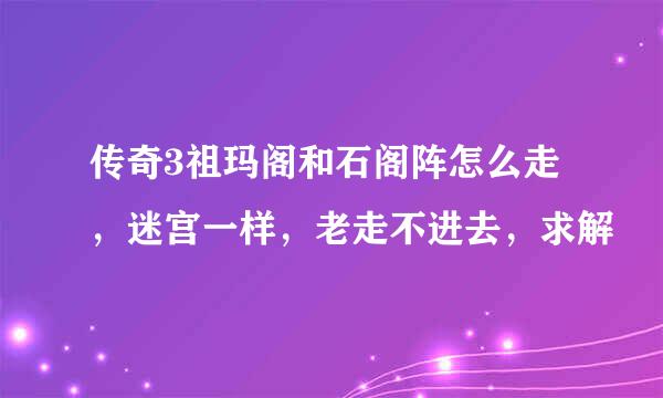 传奇3祖玛阁和石阁阵怎么走，迷宫一样，老走不进去，求解