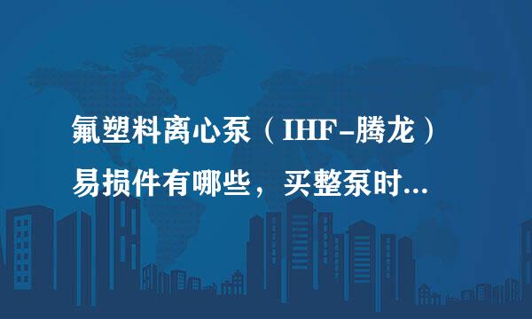 氟塑料离心泵（IHF-腾龙）易损件有哪些，买整泵时需要购买哪些配套易损件？