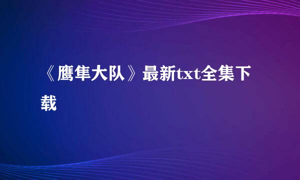 《鹰隼大队》最新txt全集下载