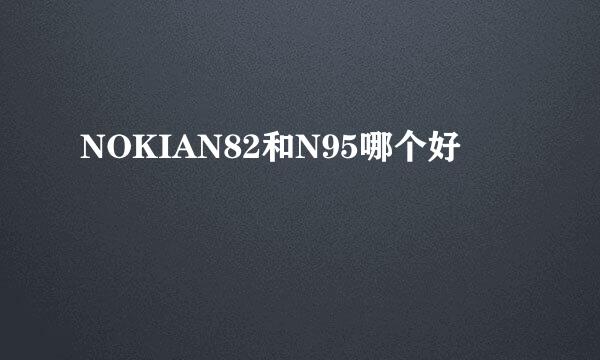 NOKIAN82和N95哪个好