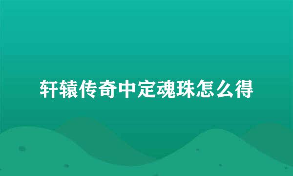 轩辕传奇中定魂珠怎么得