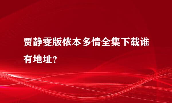 贾静雯版侬本多情全集下载谁有地址？