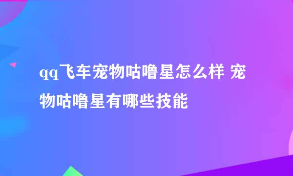 qq飞车宠物咕噜星怎么样 宠物咕噜星有哪些技能