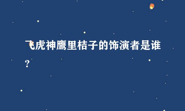 飞虎神鹰里桔子的饰演者是谁?